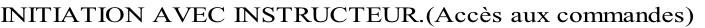 INITIATION AVEC INSTRUCTEUR.(Accès aux commandes)